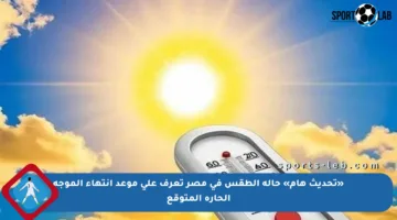 «تحديث هام» حالة الطقس في مصر تعرف على موعد انتهاء الموجة الحارة المتوقع